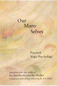 Our Many Selves: Practical Yogic Psychology: Practical Yogic Psychology : Selections from the Works of Sri Aurobindo and the Mother