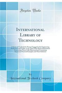 International Library of Technology: A Series of Textbook for Person Engaged in the Engineering Professions and Trades, or for Those Who Desire Information Concerning Them; Fully Illustrated and Containing Numerous Practical Examples and Their Solu