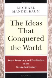 The Ideas that Conquered the World: Peace, Democracy, and Free Markets in the Twenty-first Century