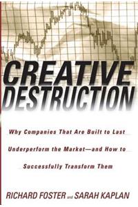Creative Destruction: Creative Destruction: Why Companies That Are Built to Last Underperform the Market--And How to Successfully Transform Them
