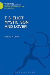 T. S. Eliot: Mystic, Son and Lover (Bloomsbury Academic Collections: English Literary Criticism)