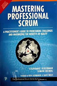Mastering Professional Scrum: A Practitioners Guide to Overcoming Challenges and Maximizing the Benefits of Agility (The Professional Scrum Series) 1st Edition