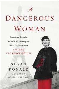 Dangerous Woman: American Beauty, Noted Philanthropist, Nazi Collaborator - The Life of Florence Gould