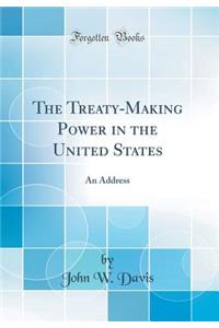 The Treaty-Making Power in the United States: An Address (Classic Reprint)