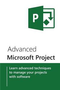 Advanced Microsoft Project: Learn Advanced Techniques to Manage Your Projects with Software
