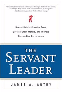 The Servant Leader: How to Build a Creative Team, Develop Great Morale, and Improve Bottom-Line Performance