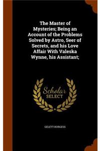 Master of Mysteries; Being an Account of the Problems Solved by Astro, Seer of Secrets, and his Love Affair With Valeska Wynne, his Assistant;