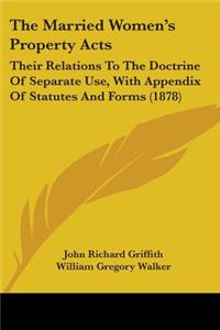 Married Women's Property Acts: Their Relations To The Doctrine Of Separate Use, With Appendix Of Statutes And Forms (1878)