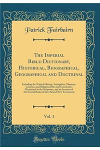 The Imperial Bible-Dictionary, Historical, Biographical, Geographical and Doctrinal, Vol. 1: Including the Natural History, Antiquities, Manners, Customs, and Religious Rites and Ceremonies Mentioned in the Scriptures, and an Account of the Several