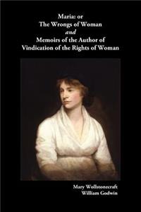 Maria, or the Wrongs of Woman and Memoirs of the Author of Vindication of the Rights of Woman