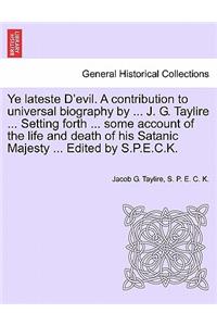 Ye Lateste D'Evil. a Contribution to Universal Biography by ... J. G. Taylire ... Setting Forth ... Some Account of the Life and Death of His Satanic Majesty ... Edited by S.P.E.C.K.