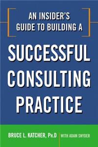 Insider's Guide to Building a Successful Consulting Practice