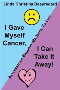 I Gave Myself Cancer, I Can Take It Away!