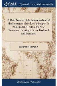 A Plain Account of the Nature and End of the Sacrament of the Lord's-Supper. in Which All the Texts in the New Testament, Relating to It, Are Produced and Explained