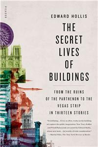 Secret Lives of Buildings: From the Ruins of the Parthenon to the Vegas Strip in Thirteen Stories