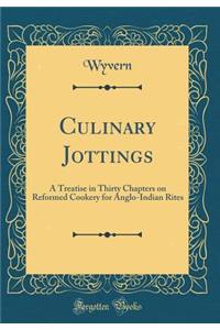 Culinary Jottings: A Treatise in Thirty Chapters on Reformed Cookery for Anglo-Indian Rites (Classic Reprint)