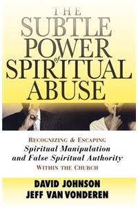 The Subtle Power of Spiritual Abuse – Recognizing and Escaping Spiritual Manipulation and False Spiritual Authority Within the Church