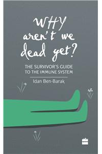 Why Aren't We Dead Yet?: The Survivor's Guide to the Immune System