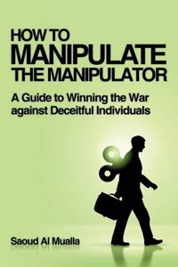 How to Manipulate the Manipulator: A Guide to Winning the War Against Deceitful Individuals