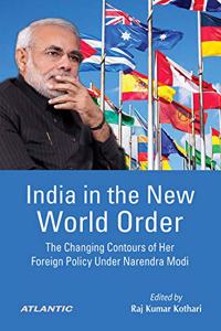 India in the New World Order: The Changing Contours of Her Foreign Policy Under Narendra Modi