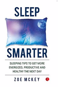 SLEEP SMARTER: SLEEPING TIPS TO GET MORE ENERGIZED, PRODUCTIVE AND HEALTHY THE NEXT DAY