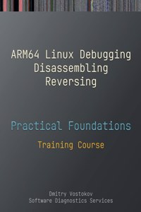 Practical Foundations of ARM64 Linux Debugging, Disassembling, Reversing