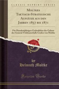 Moltkes Taktisch-Strategische Aufsatze Aus Den Jahren 1857 Bis 1871