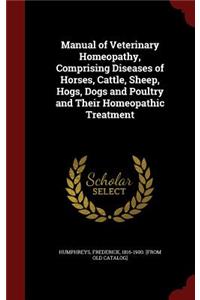 Manual of Veterinary Homeopathy, Comprising Diseases of Horses, Cattle, Sheep, Hogs, Dogs and Poultry and Their Homeopathic Treatment