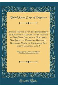 Annual Report Upon the Improvement of Rivers and Harbors in the Vicinity of New York City, and in Northern New Jersey, in Charge of George L. Gillespie, Major of Engineers, Bvt. Lieut. Colonel, U. S. A: Being Appendix F of the Annual Report of the