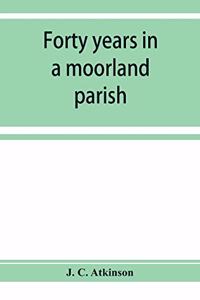 Forty years in a moorland parish; reminiscences and researches in Danby in Cleveland