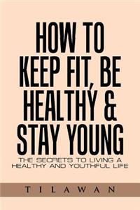 How to Keep Fit, Be Healthy & Stay Young