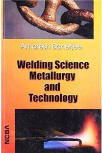 Welding Science Metallurgy and Technology