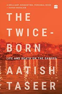 The Twice - Born: Life And Death On The Ganges