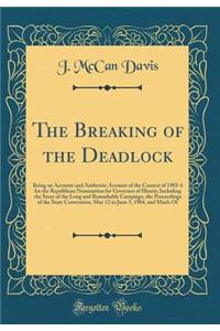 The Breaking of the Deadlock: Being an Accurate and Authentic Account of the Contest of 1903-4 for the Republican Nomination for Governor of Illinois; Including the Story of the Long and Remarkable Campaign, the Proceedings of the State Convention,