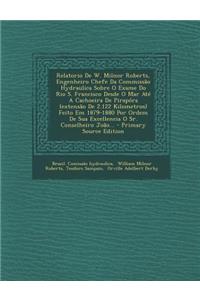 Relatorio de W. Milnor Roberts, Engenheiro Chefe Da Commissao Hydraulica Sobre O Exame Do Rio S. Francisco Desde O Mar Ate a Cachoeira de Pirapora (Extensao de 2.122 Kilometros) Feito Em 1879-1880 Por Ordem de Sua Excellencia O Sr. Conselheiro Joao