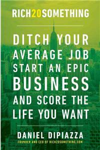 Rich20something: Ditch Your Average Job, Start an Epic Business, and Score the Life You Want