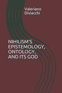 Nihilism's Epistemology, Ontology, and Its God