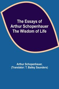 Essays of Arthur Schopenhauer; the Wisdom of Life