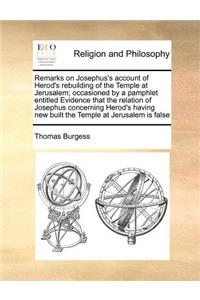Remarks on Josephus's account of Herod's rebuilding of the Temple at Jerusalem; occasioned by a pamphlet entitled Evidence that the relation of Josephus concerning Herod's having new built the Temple at Jerusalem is false