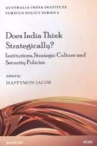 Does India Think Strategically?: Institutions, Strategic Culture and Securtiy Policies (Austalia India Institute Foreign Policy Series 4)