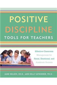 Positive Discipline Tools for Teachers: Effective Classroom Management for Social, Emotional, and Academic Success