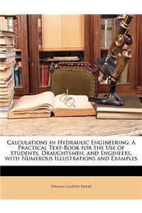 Calculations in Hydraulic Engineering: A Practical Text-Book for the Use of Students, Draughtsmen, and Engineers, with Numerous Illustrations and Examples