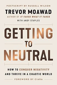 Getting to Neutral : How to Conquer Negativity and Thrive in a Chaotic World