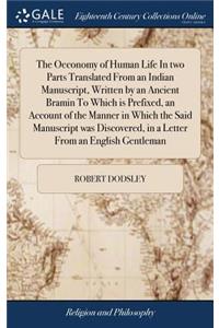 The Oeconomy of Human Life in Two Parts Translated from an Indian Manuscript, Written by an Ancient Bramin to Which Is Prefixed, an Account of the Manner in Which the Said Manuscript Was Discovered, in a Letter from an English Gentleman