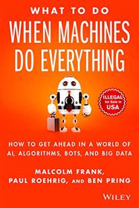 What To Do When Machines Do Everything: How to Get Ahead in a World of AI, Algorithms, Bots and Big Data