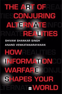 The Art Of Conjuring Alternate Realities: How Information Warfare Shapes Your World