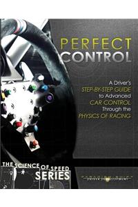 Perfect Control: A Driver's Step-by-Step Guide to Advanced Car Control Through the Physics of Racing