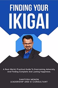 Finding your Ikigai: A Real-World Practical Guide To Overcoming Adversity, and Finding Complete and Lasting Happiness