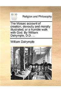 The Mosaic Account of Creation, Devoutly and Morally Illustrated; Or a Humble Walk with God. by William Dalrymple, D.D. ...