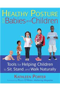 Healthy Posture for Babies and Children: Tools for Helping Children to Sit, Stand, and Walk Naturally